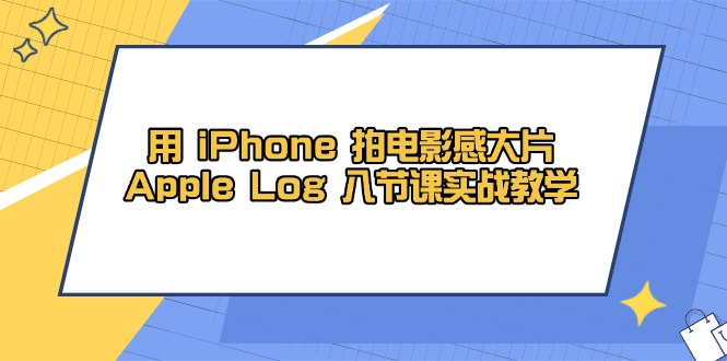用 iPhone 拍电影感大片，Apple Log 8节课实战教学-生财有术官方网站