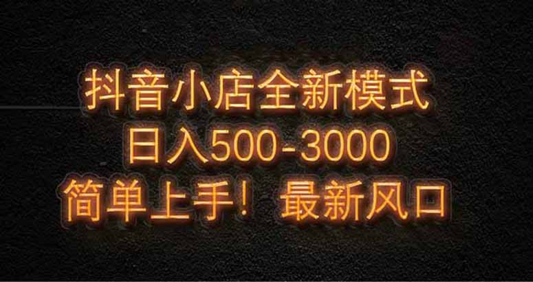 抖音小店全新模式 最新风口，日收入500-5000+！小白简单上手-生财有术官方网站