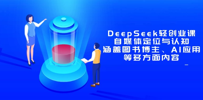 DeepSeek轻创业课：自媒体定位与认知，涵盖图书博主、AI应用等多方面内容-生财有术官方网站
