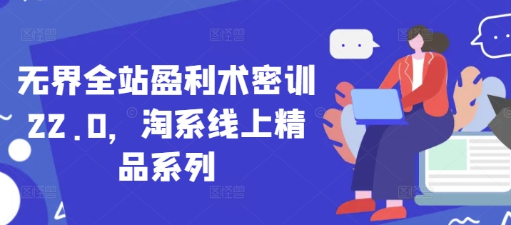 无界全站盈利术密训22.0，淘系线上精品系列-生财有术官方网站