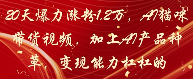 20天爆力涨粉1.2W，AI猫咪带货视频，加上AI产品种草，变现能力杠杠的-生财有术官方网站