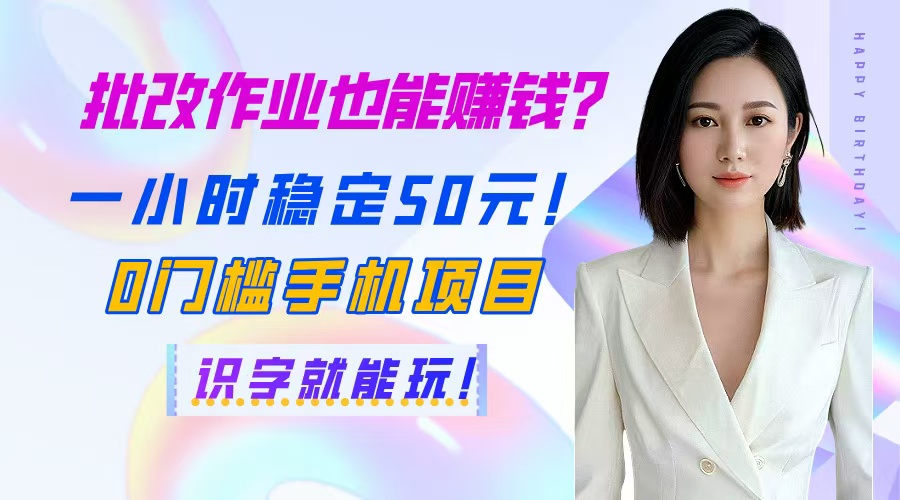 批改作业也能赚钱？一小时稳定50元！0门槛手机项目，识字就能玩！-生财有术官方网站