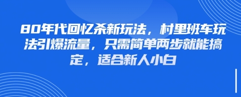80年代回忆杀新玩法，村里班车玩法引爆流量，只需简单两步就能搞定，适合新人小白-生财有术官方网站