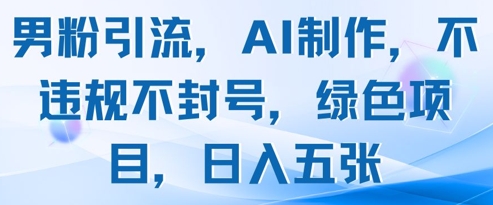 男粉引流，AI制作，不违规不封号，绿色项目，日入五张-生财有术官方网站