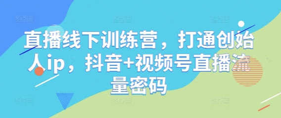 直播线下训练营，打通创始人ip，抖音+视频号直播流量密码-生财有术官方网站
