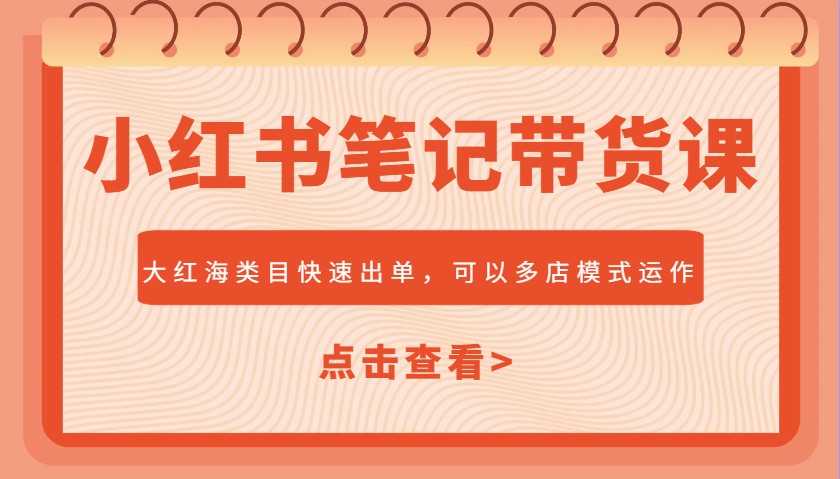 小红书笔记带货课，大红海类目快速出单，市场大，可以多店模式运作(更新)-生财有术官方网站