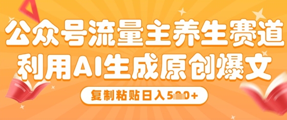 公众号流量主养生赛道，利用AI生成原创爆文，复制粘贴日入5张-生财有术官方网站