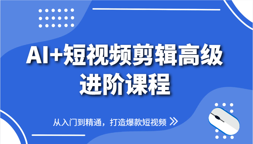 AI+短视频剪辑高级进阶课程，从入门到精通，打造爆款短视频-生财有术官方网站