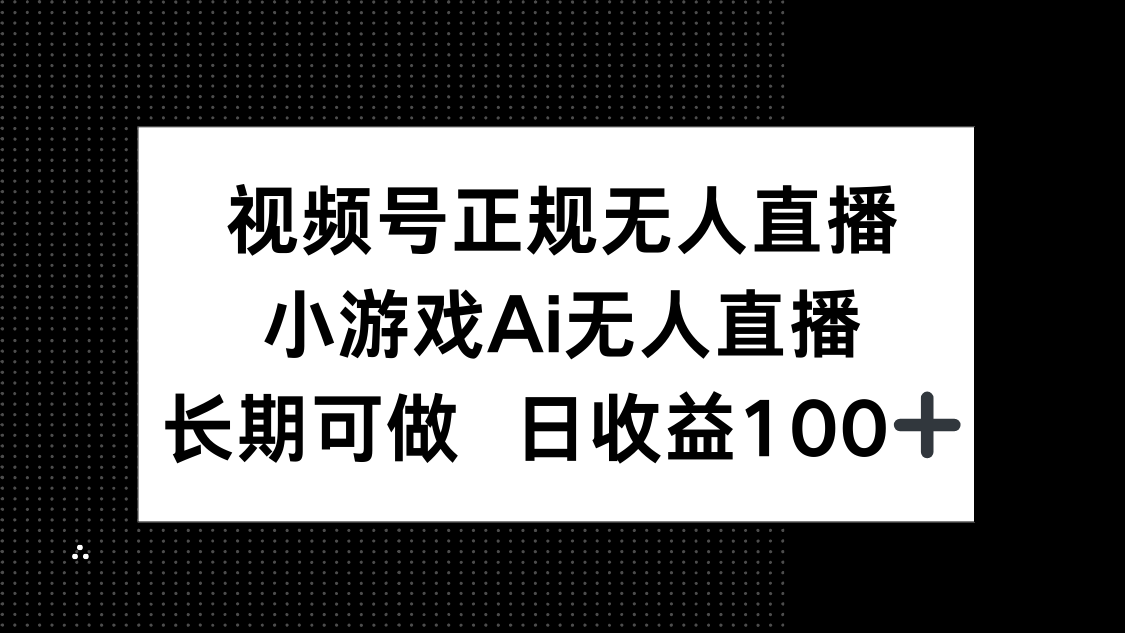 视频号正规无人直播，小游戏AI无人直播，长期可做，日收益100+-生财有术官方网站