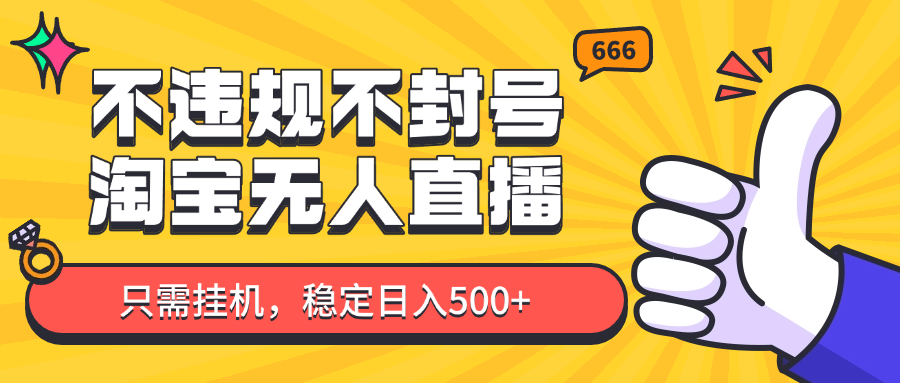 淘宝无人直播最新玩法，不违规不封号，只需挂机，稳定日入500+，新手也能当天开单！-生财有术官方网站