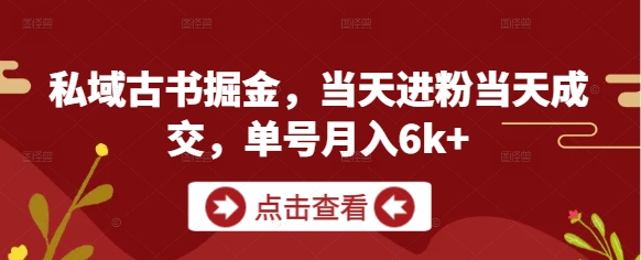 私域古书掘金，当天进粉当天成交，单号月入6k+-生财有术官方网站