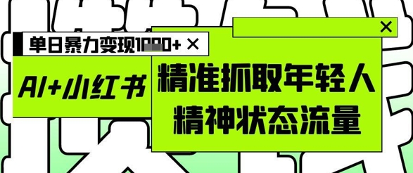 AI+小红书图文，精准抓取年轻人精神状态流量，单日暴力变现多张-生财有术官方网站