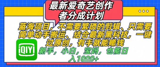 最新爱奇艺创作者分成计划，不需要繁琐的剪辑，只需要简单动手搬运，一键过原创，有手就能做-生财有术官方网站