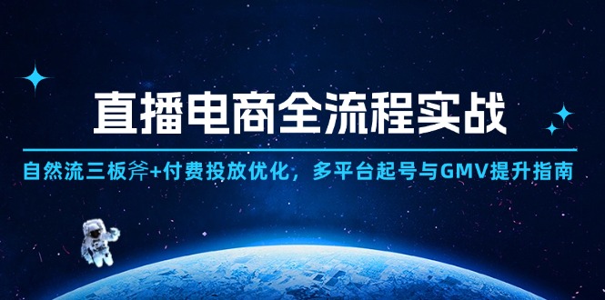 直播电商全流程实战：自然流三板斧+付费投放优化,多平台起号与GMV提升指南-生财有术官方网站
