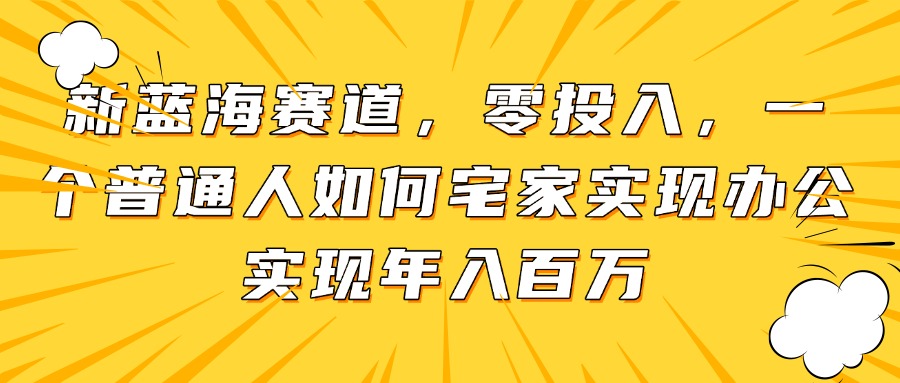 新蓝海赛道，零投入，一个普通人如何宅家办公实现年入百万-生财有术官方网站