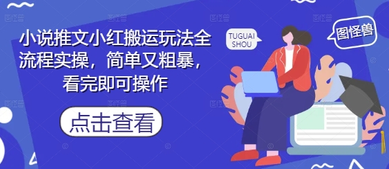 小说推文小红搬运玩法全流程实操，简单又粗暴，看完即可操作-生财有术官方网站
