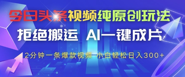 今日头条视频纯原创玩法，拒绝搬运，AI一键成片， 2分钟一条爆款视频，小白也能轻松日入3张+【揭秘】-生财有术官方网站