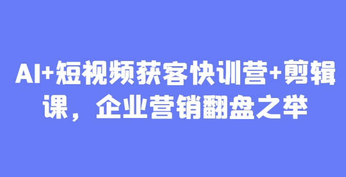 AI+短视频获客快训营+剪辑课，企业营销翻盘之举-生财有术官方网站