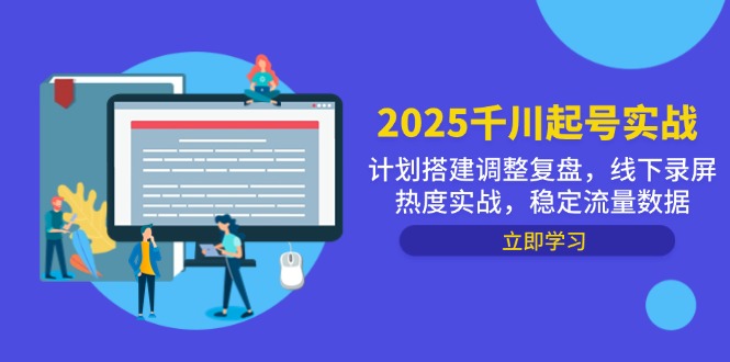 2025千川起号实战，计划搭建调整复盘，线下录屏热度实战，稳定流量数据-生财有术官方网站