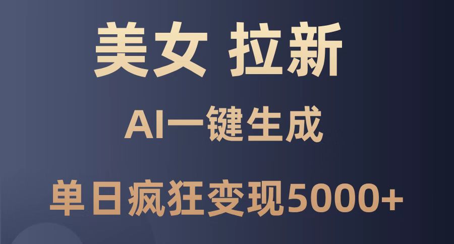 美女暴力拉新，通过AI一键生成，单日疯狂变现5000+，纯小白一学就会！-生财有术官方网站