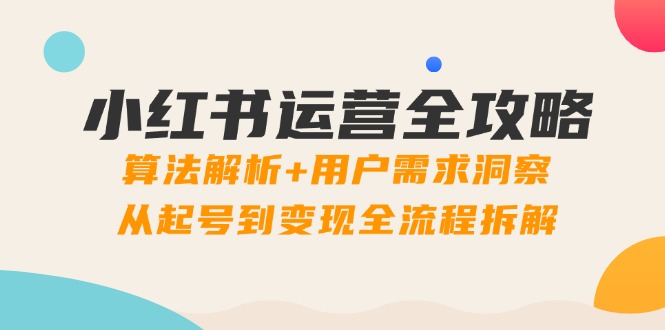 小红书运营全攻略：算法解析+用户需求洞察，从起号到变现全流程拆解-生财有术官方网站