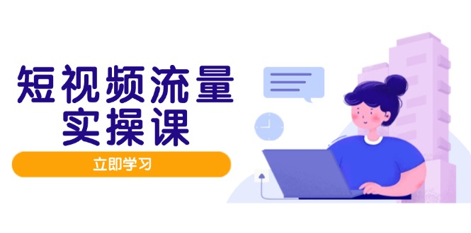 短视频流量实战班，人设打造内容优化，矩阵投放管控有序，助力流量变现路-生财有术官方网站