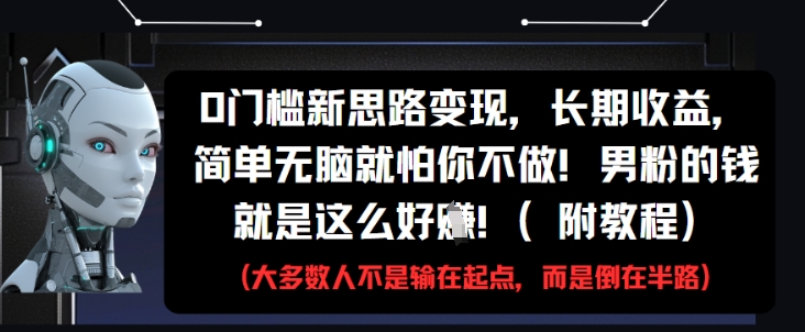 0门槛新思路变现，长期收益，简单无脑就怕你不做，男粉的钱就是这么好挣(附教程)-生财有术官方网站