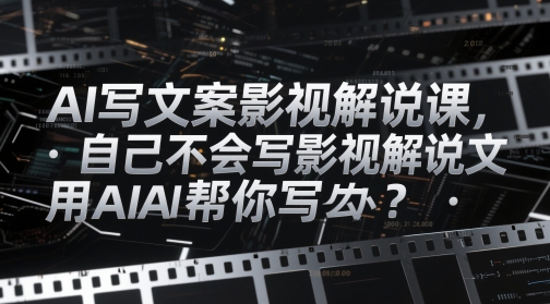 AI写文案影视解说课，自己不会写影视解说文案怎么办？用AI帮你写-生财有术官方网站
