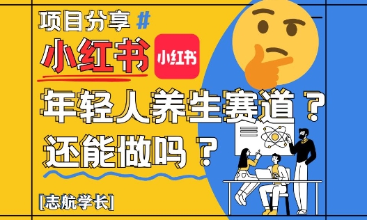 小红书年轻人养生赛道？真的还能做吗？详细讲解！-生财有术官方网站