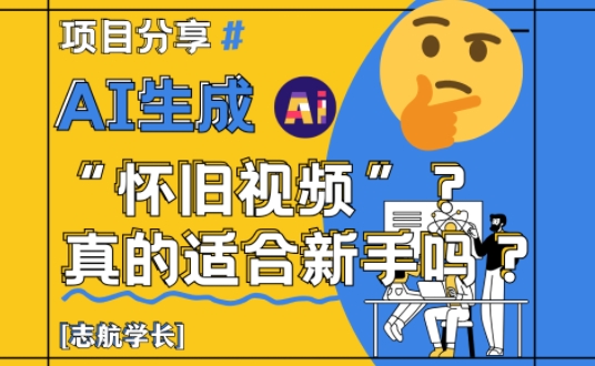 AI生成怀旧视频真的很适合新手？详细讲解！-生财有术官方网站