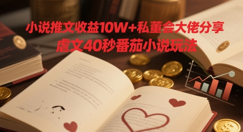 小说推文收益10W+私董会大佬分享，虐文40秒番茄小说玩法-生财有术官方网站