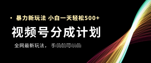 视频号分成计划，全网最暴力玩法，新手一天也能轻松5张+-生财有术官方网站