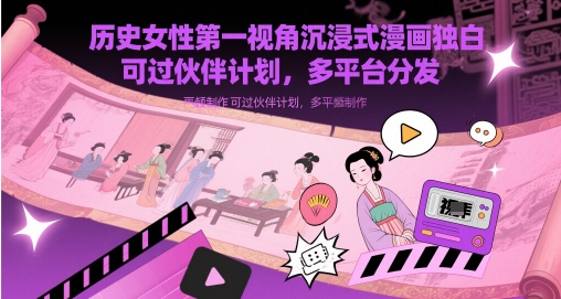历史女性第一视角沉浸式漫画独白解说视频制作，可过伙伴计划，多平台分发-生财有术官方网站