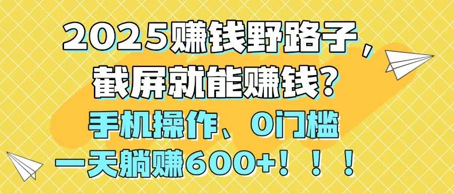 （14771期）2025赚钱野路子，截屏就能赚钱？手机操作0门槛，一天躺赚600+！！！-生财有术官方网站