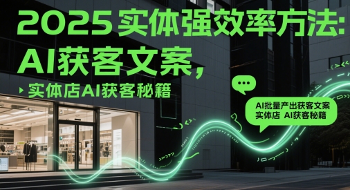 2025实体强效率方法：AI批量产出获客文案，实体店AI获客秘籍-生财有术官方网站