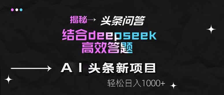 揭秘头条问答新玩法！结合deepseek高效答题，轻松日入1000+-生财有术官方网站