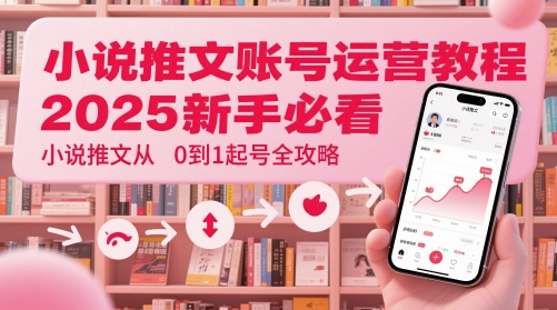 小说推文账号运营起号教程，2025新手必看，小说推文从0到1起号全攻略-生财有术官方网站