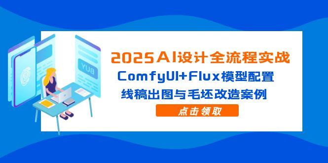 2025AI设计全流程实战：ComfyUI+Flux模型配置，线稿出图与毛坯改造案例-生财有术官方网站