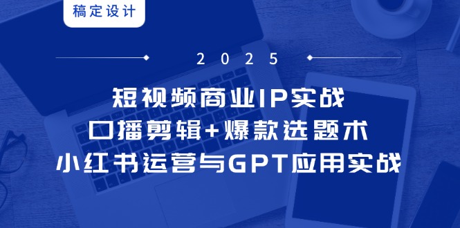 短视频商业IP实战6期：口播剪辑+爆款选题术，小红书运营与GPT应用实战-生财有术官方网站