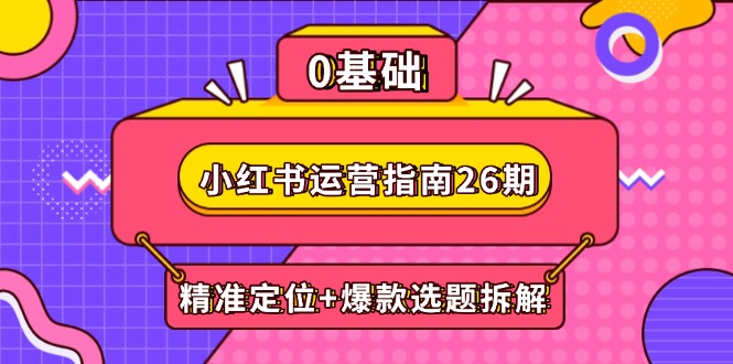 小红书运营指南26期：精准定位+爆款选题拆解,DeepSeek辅助创作与电商变现-生财有术官方网站
