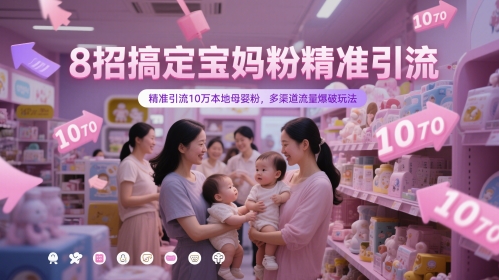 8招搞定宝妈粉精准引流，精准引流10万本地母婴粉，多渠道流量爆破玩法-生财有术官方网站