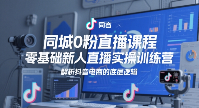 同城0粉直播课程，零基础新人直播实操训练营，解析抖音电商的底层逻辑-生财有术官方网站