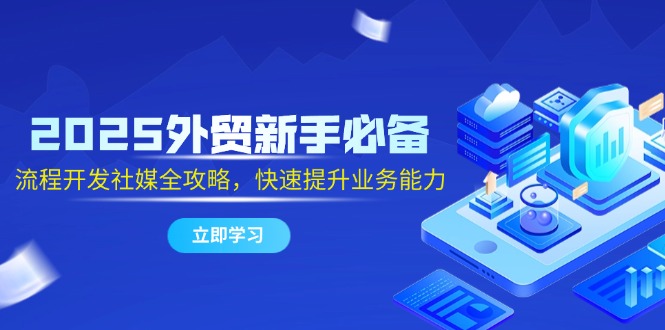 2025外贸新手必备，流程开发社媒全攻略，快速提升业务能力-生财有术官方网站